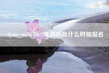固原2022年消防员什么时候报名