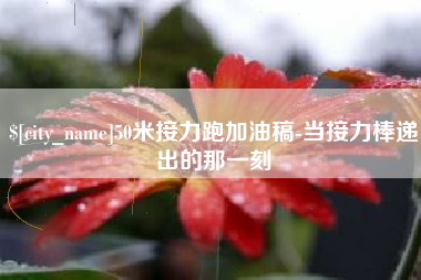 固原50米接力跑加油稿-当接力棒递出的那一刻