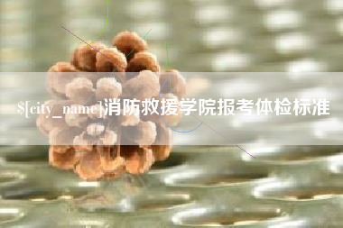 固原消防救援学院报考体检标准