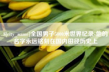 固原全国男子5000米世界纪录-他的名字永远铭刻在国内田径历史上