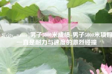 固原男子5000米成绩-男子5000米项目一直是耐力与速度的激烈碰撞