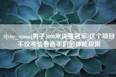 固原男子5000米决赛冠军-这个项目不仅考验着选手们的体能极限
