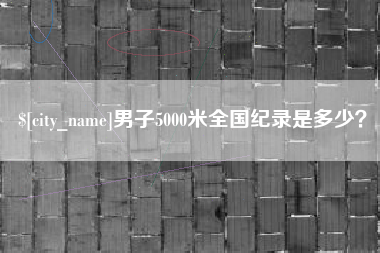 固原男子5000米全国纪录是多少？