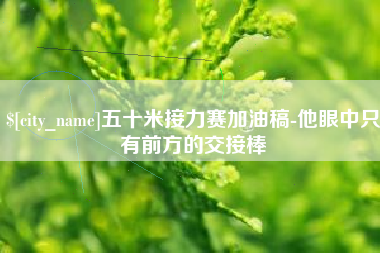固原五十米接力赛加油稿-他眼中只有前方的交接棒