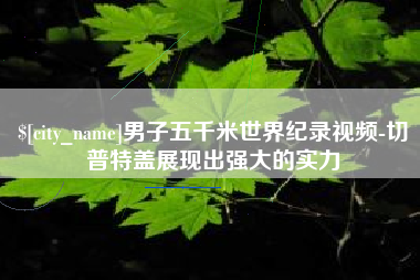 固原男子五千米世界纪录视频-切普特盖展现出强大的实力