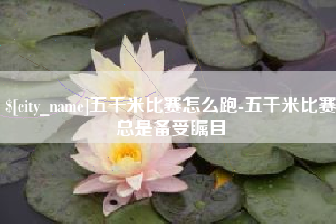 固原五千米比赛怎么跑-五千米比赛总是备受瞩目