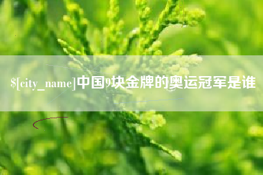 固原中国9块金牌的奥运冠军是谁