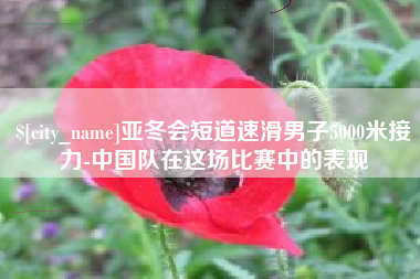 固原亚冬会短道速滑男子5000米接力-中国队在这场比赛中的表现