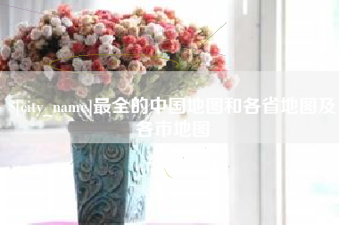 固原最全的中国地图和各省地图及各市地图