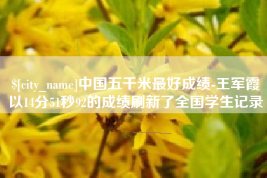 固原中国五千米最好成绩-王军霞以14分51秒92的成绩刷新了全国学生记录