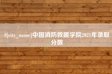 固原中国消防救援学院2021年录取分数