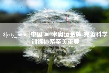 固原中国5000米奥运金牌-完善科学训练体系至关重要