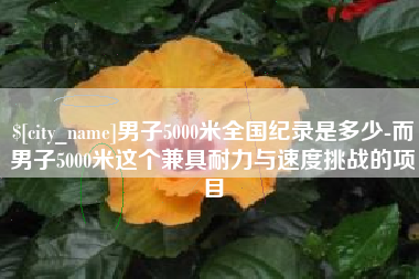 固原男子5000米全国纪录是多少-而男子5000米这个兼具耐力与速度挑战的项目
