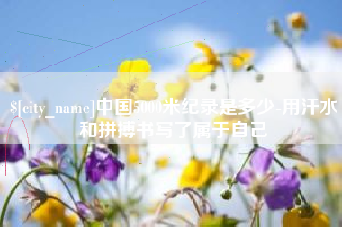 固原中国5000米纪录是多少-用汗水和拼搏书写了属于自己