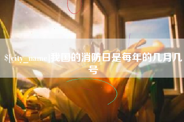 固原我国的消防日是每年的几月几号