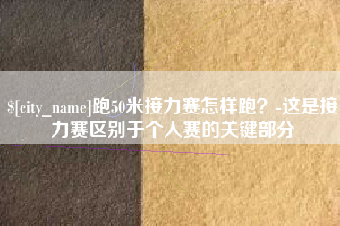 固原跑50米接力赛怎样跑？-这是接力赛区别于个人赛的关键部分