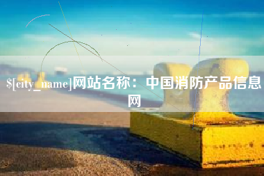 固原网站名称：中国消防产品信息网