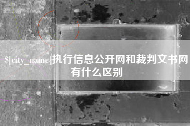 固原执行信息公开网和裁判文书网有什么区别