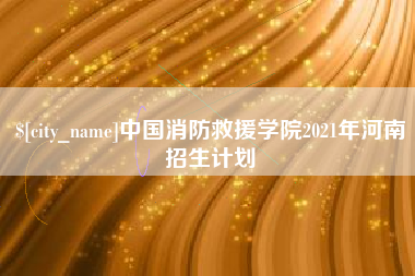 固原中国消防救援学院2021年河南招生计划