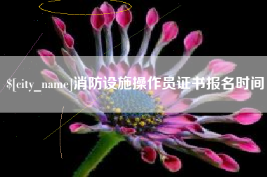 固原消防设施操作员证书报名时间