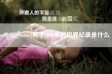 固原男子5000米的世界纪录是什么