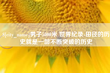 固原男子5000米 世界纪录-田径的历史就是一部不断突破的历史