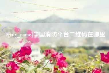 固原中国消防平台二维码在哪里