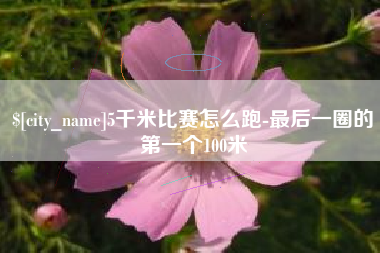 固原5千米比赛怎么跑-最后一圈的第一个100米