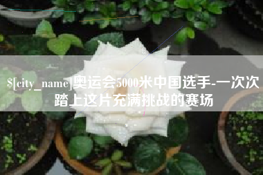 固原奥运会5000米中国选手-一次次踏上这片充满挑战的赛场