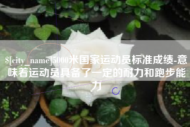 固原5000米国家运动员标准成绩-意味着运动员具备了一定的耐力和跑步能力