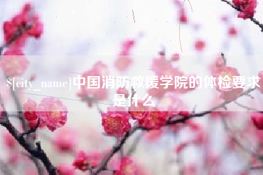 固原中国消防救援学院的体检要求是什么