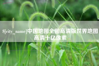 固原中国地图全图高清版世界地图高清十亿像素