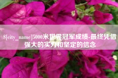 固原5000米世界冠军成绩-最终凭借强大的实力和坚定的信念