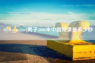 固原男子5000米中国纪录是多少秒