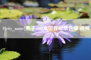 固原男子5000米世界纪录告破 视频