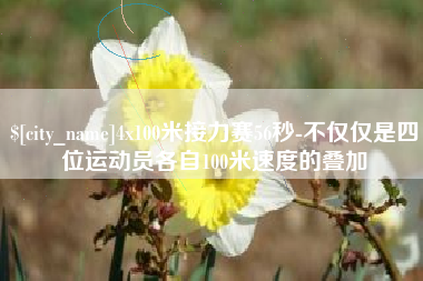 固原4x100米接力赛56秒-不仅仅是四位运动员各自100米速度的叠加