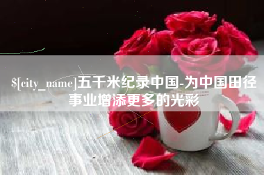固原五千米纪录中国-为中国田径事业增添更多的光彩