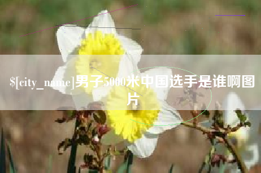 固原男子5000米中国选手是谁啊图片