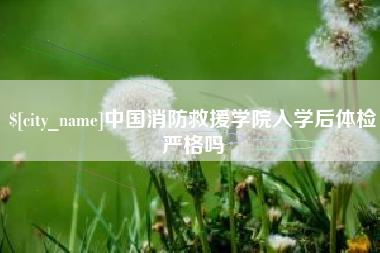 固原中国消防救援学院入学后体检严格吗