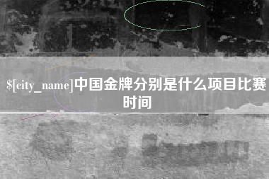 固原中国金牌分别是什么项目比赛时间