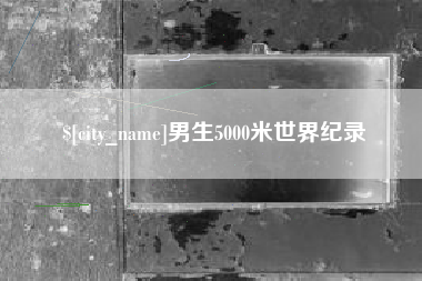固原男生5000米世界纪录